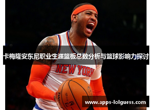 卡梅隆安东尼职业生涯篮板总数分析与篮球影响力探讨
