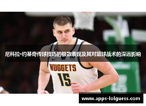 尼科拉·约基奇传球技巧的极致表现及其对篮球战术的深远影响