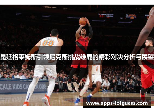 昆廷格莱姆斯引领尼克斯挑战雄鹿的精彩对决分析与展望