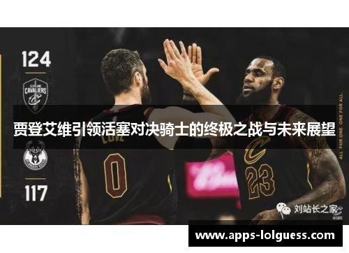 贾登艾维引领活塞对决骑士的终极之战与未来展望