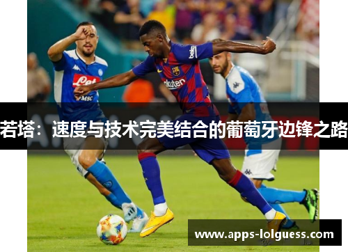 若塔：速度与技术完美结合的葡萄牙边锋之路
