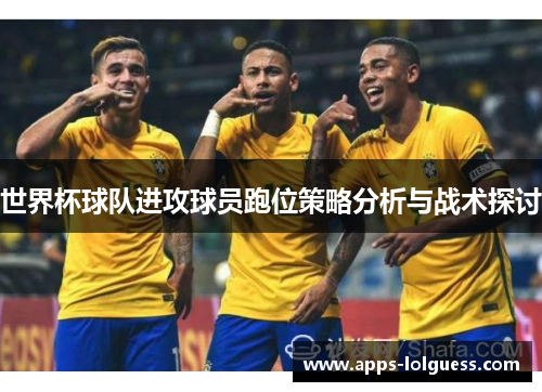 世界杯球队进攻球员跑位策略分析与战术探讨