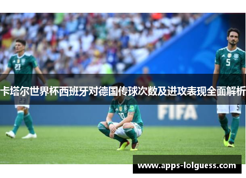 卡塔尔世界杯西班牙对德国传球次数及进攻表现全面解析