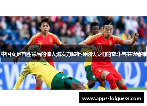 中国女足首胜背后的惊人爆发力解析揭秘队员们的奋斗与拼搏精神