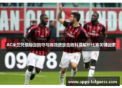 AC米兰凭借稳定防守与高效进攻击败科莫解析比赛关键因素