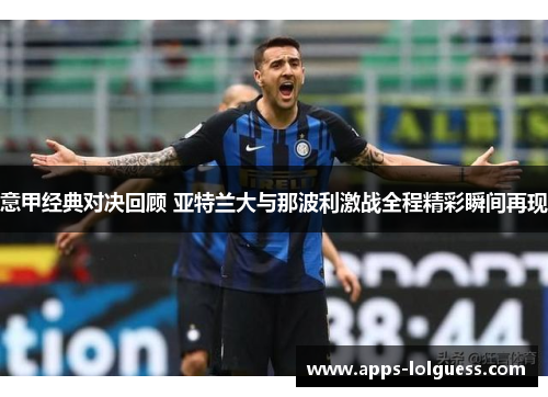 意甲经典对决回顾 亚特兰大与那波利激战全程精彩瞬间再现